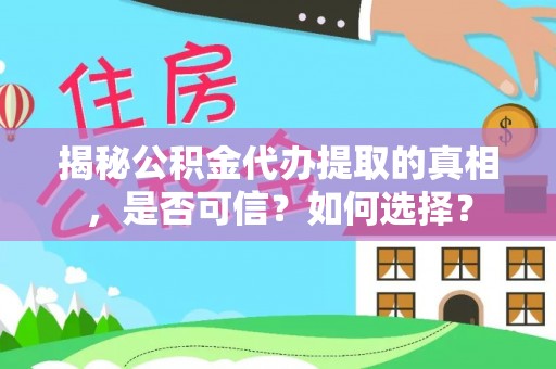 龙圩揭秘公积金代办提取的真相，是否可信？如何选择？