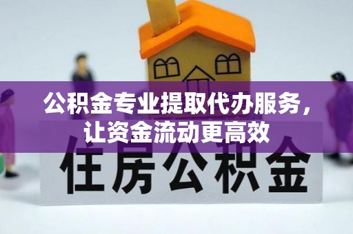 龙圩公积金专业提取代办服务，让资金流动更高效