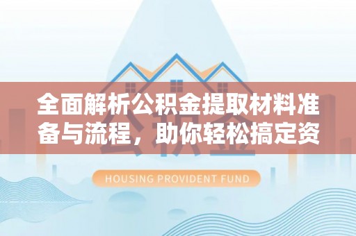 龙圩全面解析公积金提取材料准备与流程，助你轻松搞定资金提取
