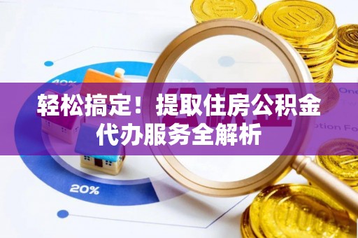 龙圩轻松搞定！提取住房公积金代办服务全解析