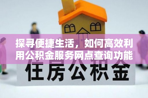 龙圩探寻便捷生活，如何高效利用公积金服务网点查询功能