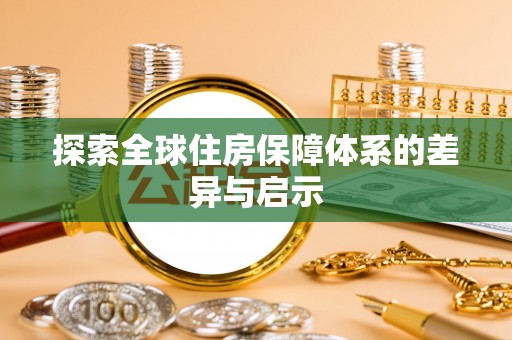 龙圩探索全球住房保障体系的差异与启示