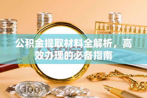 龙圩公积金提取材料全解析，高效办理的必备指南