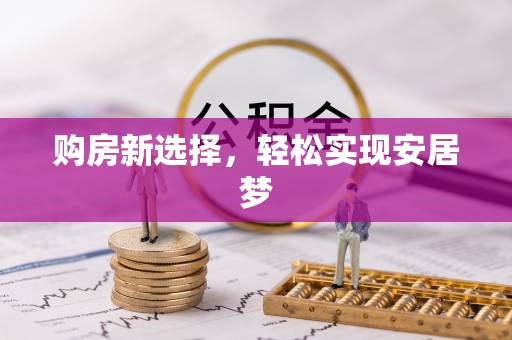 龙圩购房新选择，轻松实现安居梦