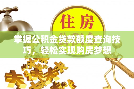 龙圩掌握公积金贷款额度查询技巧，轻松实现购房梦想