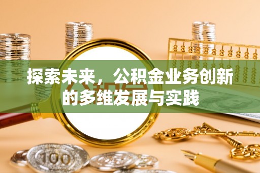 龙圩探索未来，公积金业务创新的多维发展与实践