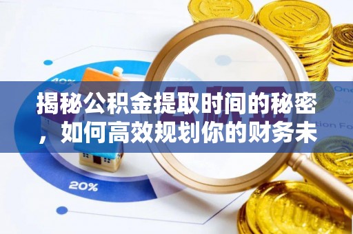 龙圩揭秘公积金提取时间的秘密，如何高效规划你的财务未来