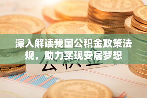 龙圩深入解读我国公积金政策法规，助力实现安居梦想