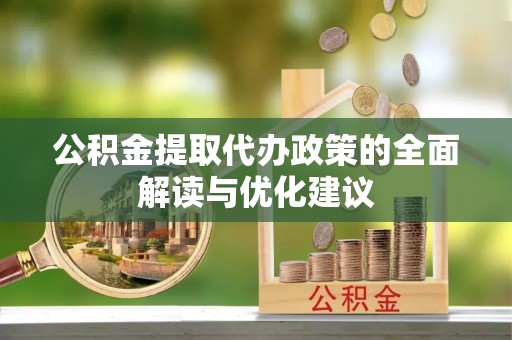 龙圩公积金提取代办政策的全面解读与优化建议