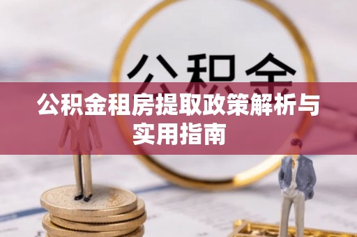 龙圩公积金租房提取政策解析与实用指南