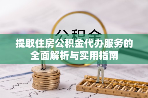 龙圩提取住房公积金代办服务的全面解析与实用指南