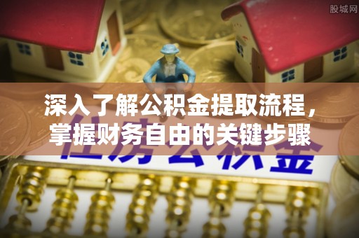 龙圩深入了解公积金提取流程，掌握财务自由的关键步骤