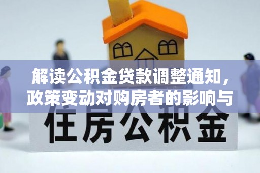龙圩解读公积金贷款调整通知，政策变动对购房者的影响与应对策略