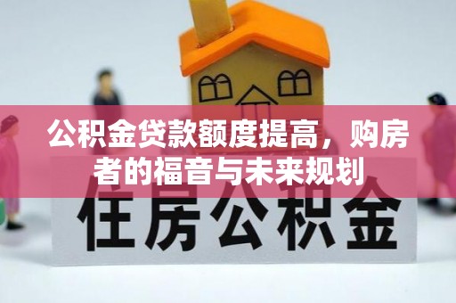 龙圩公积金贷款额度提高，购房者的福音与未来规划