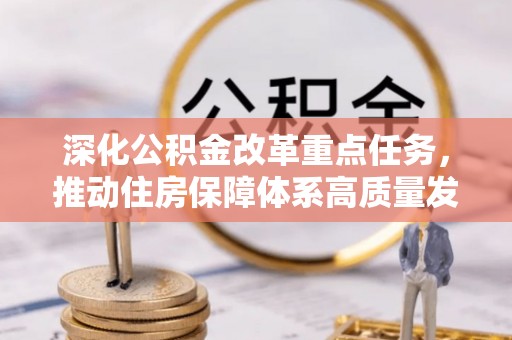 龙圩深化公积金改革重点任务，推动住房保障体系高质量发展