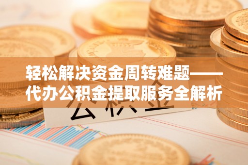 龙圩轻松解决资金周转难题——代办公积金提取服务全解析