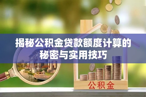 龙圩揭秘公积金贷款额度计算的秘密与实用技巧