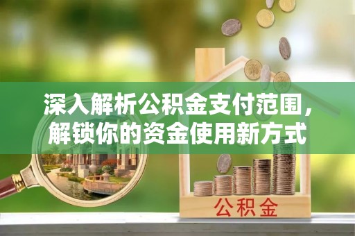 龙圩深入解析公积金支付范围，解锁你的资金使用新方式
