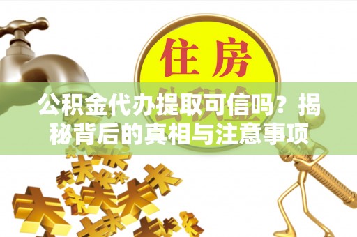 龙圩公积金代办提取可信吗？揭秘背后的真相与注意事项
