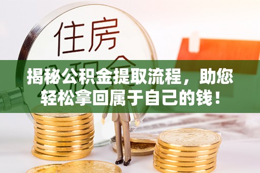 龙圩揭秘公积金提取流程，助您轻松拿回属于自己的钱！