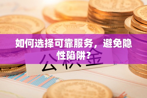 龙圩如何选择可靠服务，避免隐性陷阱？