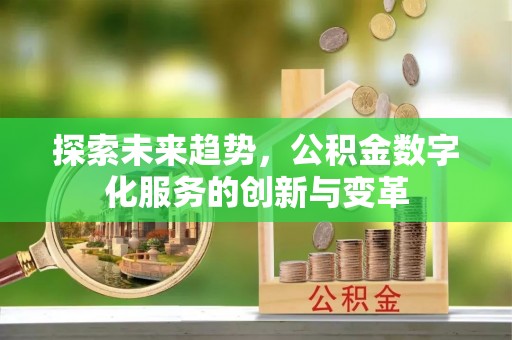 龙圩探索未来趋势，公积金数字化服务的创新与变革