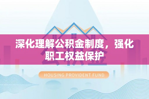 龙圩深化理解公积金制度，强化职工权益保护