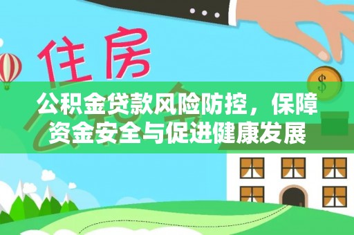 龙圩公积金贷款风险防控，保障资金安全与促进健康发展