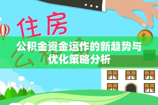 龙圩公积金资金运作的新趋势与优化策略分析