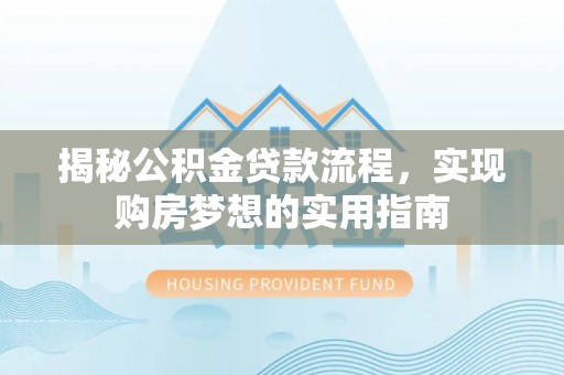 龙圩揭秘公积金贷款流程，实现购房梦想的实用指南