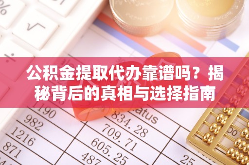 龙圩公积金提取代办靠谱吗？揭秘背后的真相与选择指南
