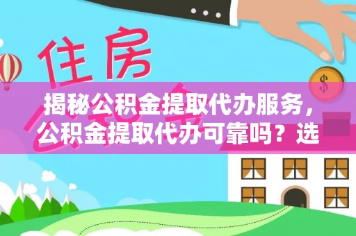 龙圩揭秘公积金提取代办服务，公积金提取代办可靠吗？选择需谨慎