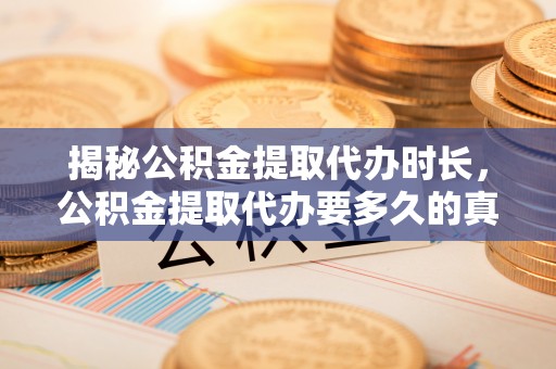 龙圩揭秘公积金提取代办时长，公积金提取代办要多久的真相与攻略