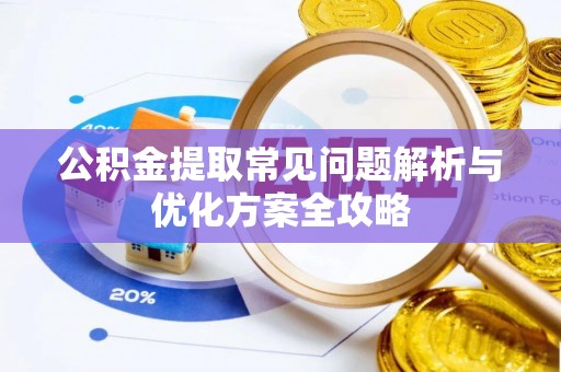 龙圩公积金提取常见问题解析与优化方案全攻略