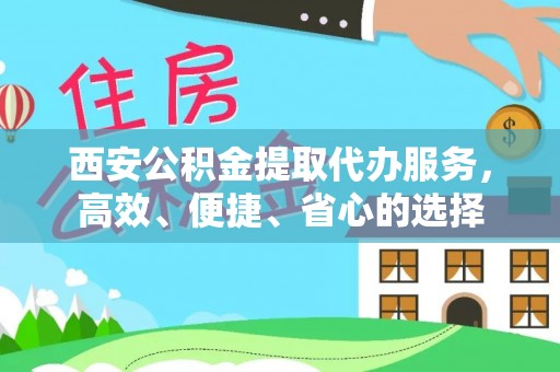 龙圩西安公积金提取代办服务，高效、便捷、省心的选择