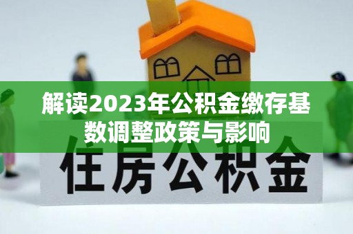 龙圩解读2023年公积金缴存基数调整政策与影响