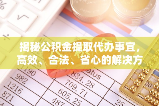 龙圩揭秘公积金提取代办事宜，高效、合法、省心的解决方案