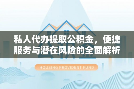 龙圩私人代办提取公积金，便捷服务与潜在风险的全面解析