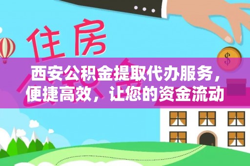 龙圩西安公积金提取代办服务，便捷高效，让您的资金流动无忧