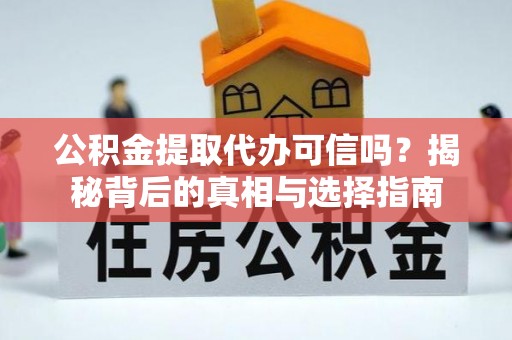 龙圩公积金提取代办可信吗？揭秘背后的真相与选择指南