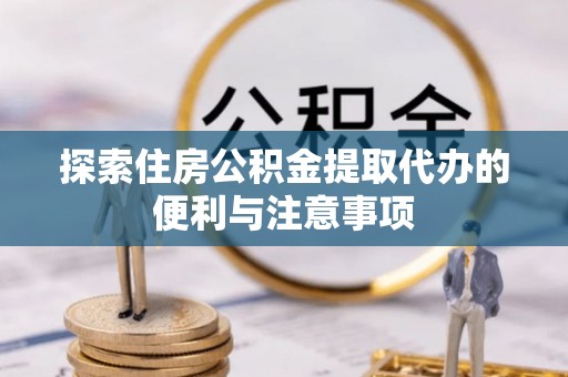龙圩探索住房公积金提取代办的便利与注意事项