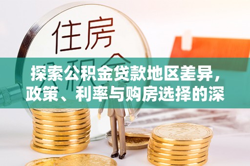 龙圩探索公积金贷款地区差异，政策、利率与购房选择的深度解析