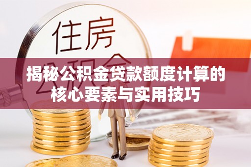 龙圩揭秘公积金贷款额度计算的核心要素与实用技巧