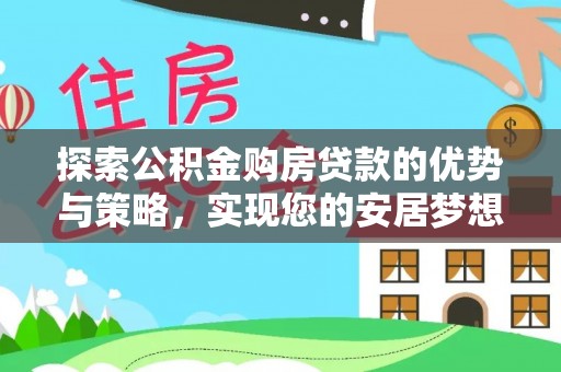 龙圩探索公积金购房贷款的优势与策略，实现您的安居梦想