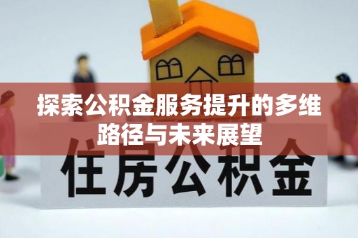 龙圩探索公积金服务提升的多维路径与未来展望