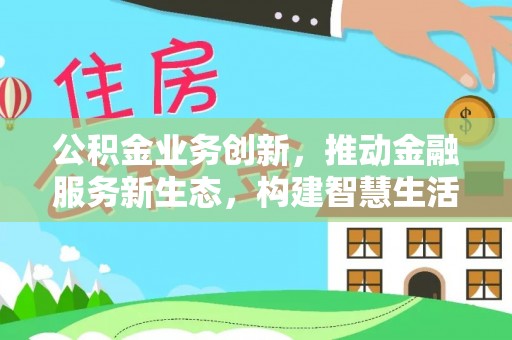 龙圩公积金业务创新，推动金融服务新生态，构建智慧生活新未来