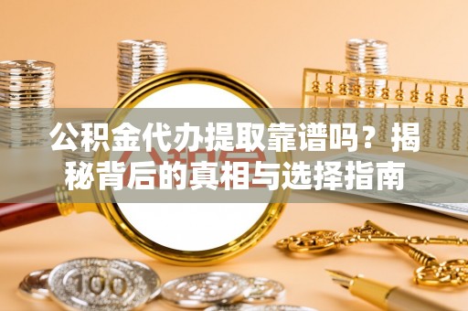 龙圩公积金代办提取靠谱吗？揭秘背后的真相与选择指南