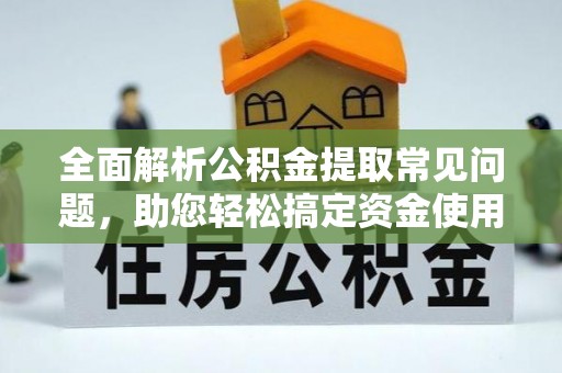 龙圩全面解析公积金提取常见问题，助您轻松搞定资金使用