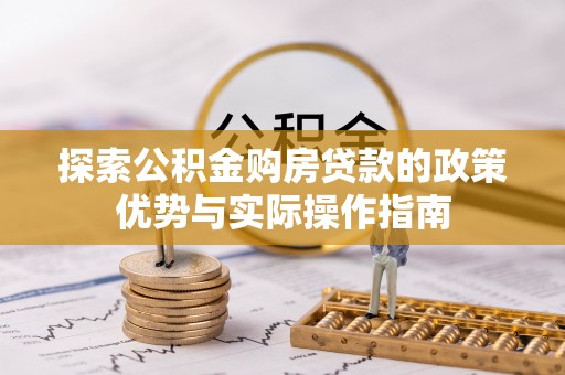 龙圩探索公积金购房贷款的政策优势与实际操作指南
