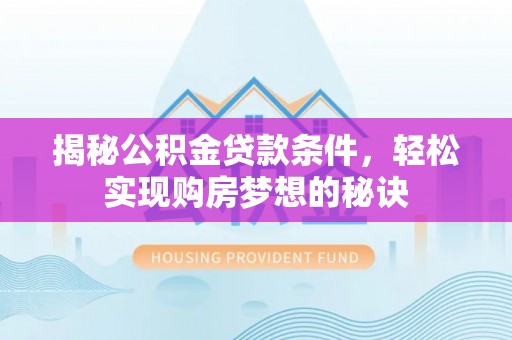 龙圩揭秘公积金贷款条件，轻松实现购房梦想的秘诀